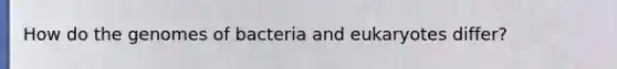 How do the genomes of bacteria and eukaryotes differ?