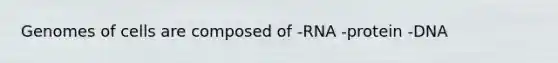 Genomes of cells are composed of -RNA -protein -DNA