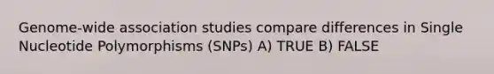 Genome-wide association studies compare differences in Single Nucleotide Polymorphisms (SNPs) A) TRUE B) FALSE