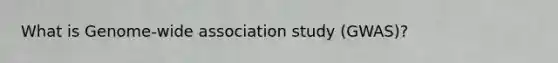 What is Genome-wide association study (GWAS)?