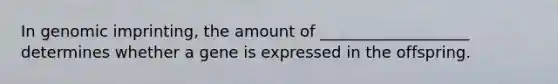 In genomic imprinting, the amount of ___________________ determines whether a gene is expressed in the offspring.