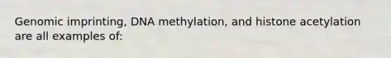 Genomic imprinting, DNA methylation, and histone acetylation are all examples of: