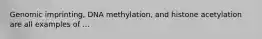 Genomic imprinting, DNA methylation, and histone acetylation are all examples of ...