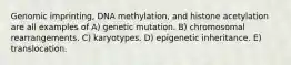 Genomic imprinting, DNA methylation, and histone acetylation are all examples of A) genetic mutation. B) chromosomal rearrangements. C) karyotypes. D) epigenetic inheritance. E) translocation.