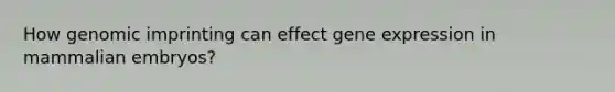 How genomic imprinting can effect gene expression in mammalian embryos?