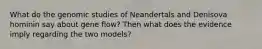 What do the genomic studies of Neandertals and Denisova hominin say about gene flow? Then what does the evidence imply regarding the two models?