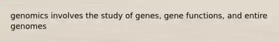 genomics involves the study of genes, gene functions, and entire genomes