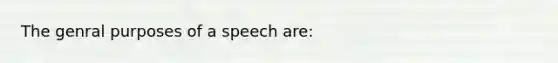 The genral purposes of a speech are: