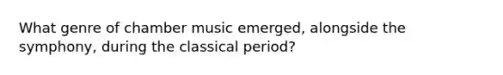 What genre of chamber music emerged, alongside the symphony, during the classical period?