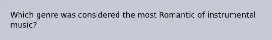 Which genre was considered the most Romantic of instrumental music?