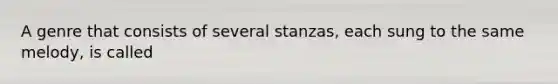 A genre that consists of several stanzas, each sung to the same melody, is called