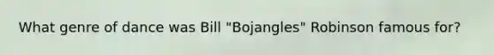 What genre of dance was Bill "Bojangles" Robinson famous for?