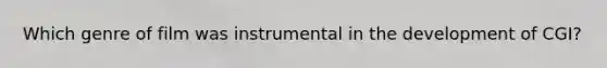 Which genre of film was instrumental in the development of CGI?