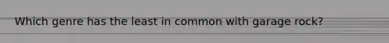 Which genre has the least in common with garage rock?