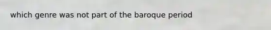 which genre was not part of the baroque period