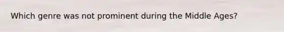 Which genre was not prominent during the Middle Ages?