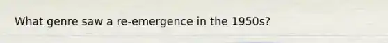 What genre saw a re-emergence in the 1950s?