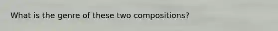 What is the genre of these two compositions?