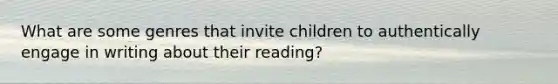 What are some genres that invite children to authentically engage in writing about their reading?