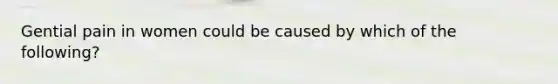 Gential pain in women could be caused by which of the following?