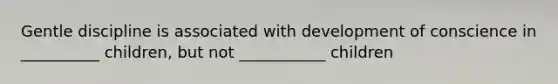 Gentle discipline is associated with development of conscience in __________ children, but not ___________ children