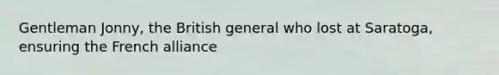 Gentleman Jonny, the British general who lost at Saratoga, ensuring the French alliance