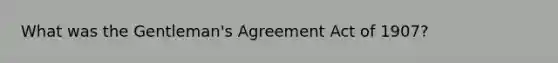 What was the Gentleman's Agreement Act of 1907?