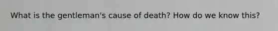 What is the gentleman's cause of death? How do we know this?