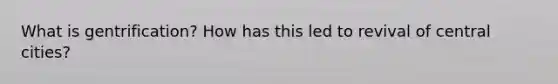 What is gentrification? How has this led to revival of central cities?