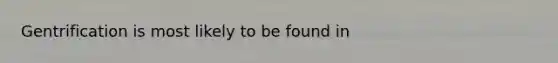 Gentrification is most likely to be found in