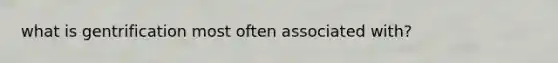 what is gentrification most often associated with?