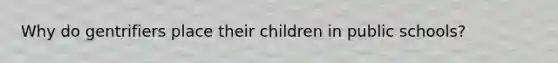 Why do gentrifiers place their children in public schools?