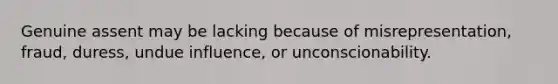 Genuine assent may be lacking because of misrepresentation, fraud, duress, undue influence, or unconscionability.