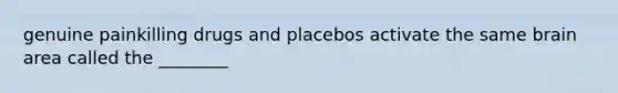 genuine painkilling drugs and placebos activate the same brain area called the ________