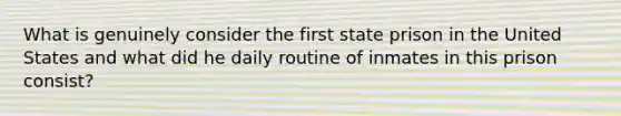 What is genuinely consider the first state prison in the United States and what did he daily routine of inmates in this prison consist?