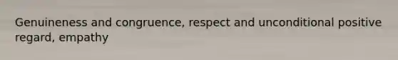 Genuineness and congruence, respect and unconditional positive regard, empathy