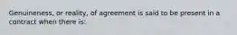 Genuineness, or reality, of agreement is said to be present in a contract when there is: