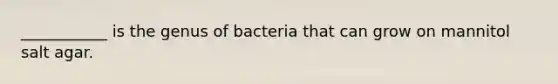 ___________ is the genus of bacteria that can grow on mannitol salt agar.