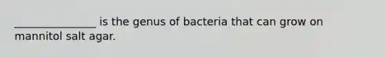 _______________ is the genus of bacteria that can grow on mannitol salt agar.