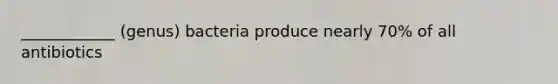 ____________ (genus) bacteria produce nearly 70% of all antibiotics