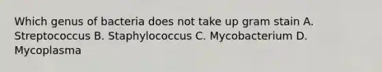 Which genus of bacteria does not take up gram stain A. Streptococcus B. Staphylococcus C. Mycobacterium D. Mycoplasma