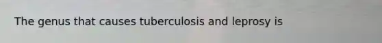 The genus that causes tuberculosis and leprosy is