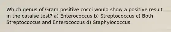 Which genus of Gram-positive cocci would show a positive result in the catalse test? a) Enterococcus b) Streptococcus c) Both Streptococcus and Enterococcus d) Staphylococcus