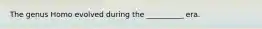 The genus Homo evolved during the __________ era.
