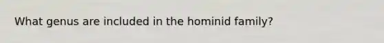 What genus are included in the hominid family?