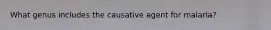 What genus includes the causative agent for malaria?