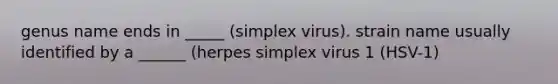 genus name ends in _____ (simplex virus). strain name usually identified by a ______ (herpes simplex virus 1 (HSV-1)