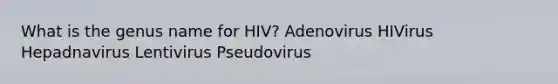 What is the genus name for HIV? Adenovirus HIVirus Hepadnavirus Lentivirus Pseudovirus