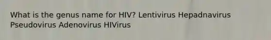 What is the genus name for HIV? Lentivirus Hepadnavirus Pseudovirus Adenovirus HIVirus