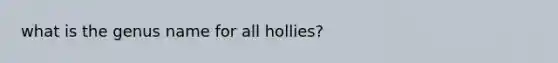 what is the genus name for all hollies?